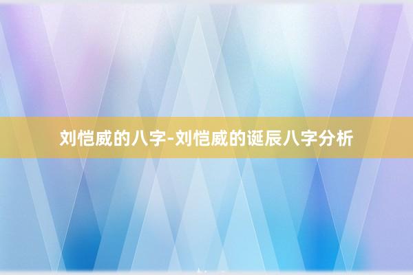 刘恺威的八字-刘恺威的诞辰八字分析