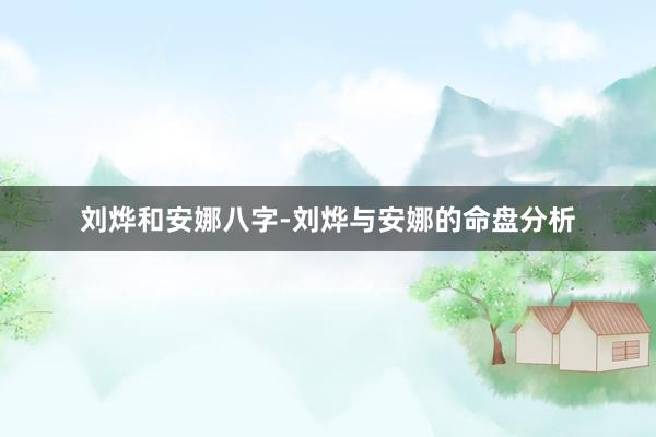 刘烨和安娜八字-刘烨与安娜的命盘分析