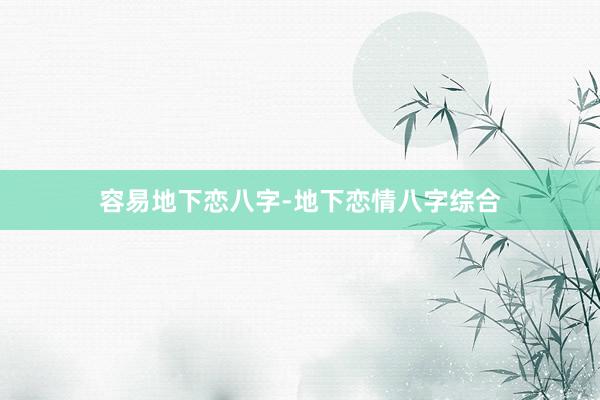 容易地下恋八字-地下恋情八字综合