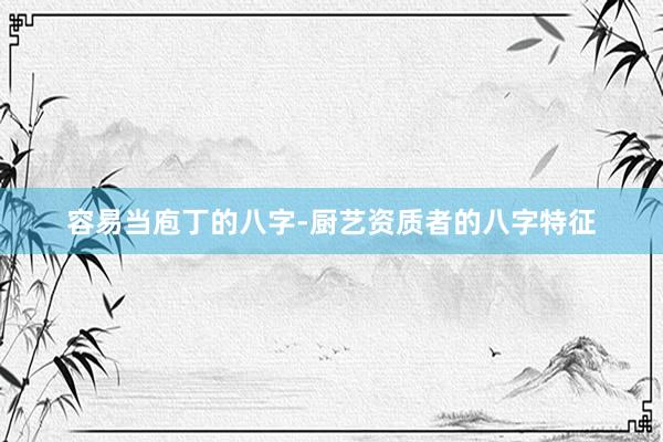 容易当庖丁的八字-厨艺资质者的八字特征