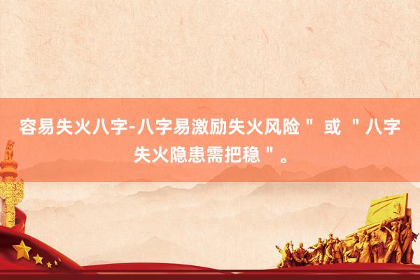 容易失火八字-八字易激励失火风险＂ 或 ＂八字失火隐患需把稳＂。
