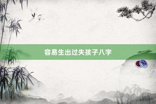 容易生出过失孩子八字