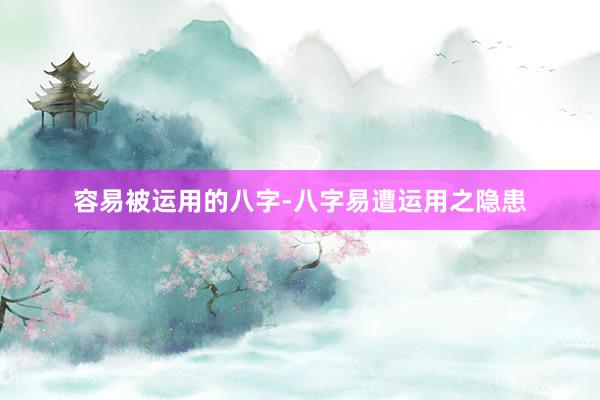 容易被运用的八字-八字易遭运用之隐患